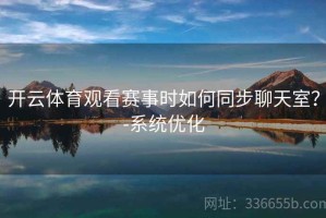 开云体育观看赛事时如何同步聊天室？-系统优化