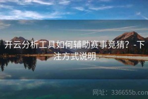 开云分析工具如何辅助赛事竞猜？-下注方式说明