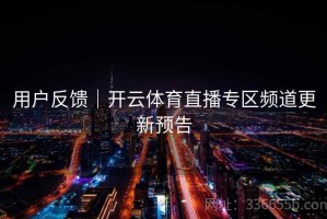 用户反馈｜开云体育直播专区频道更新预告