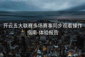 开云五大联赛多场赛事同步观看操作指南-体验报告