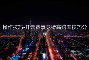 操作技巧-开云赛事竞猜高赔率技巧分享