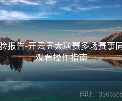 体验报告-开云五大联赛多场赛事同步观看操作指南
