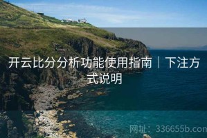 开云比分分析功能使用指南｜下注方式说明