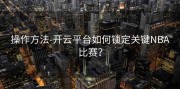 操作方法-开云平台如何锁定关键NBA比赛？