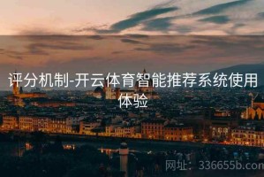 评分机制-开云体育智能推荐系统使用体验