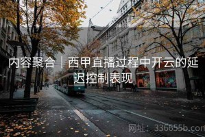 内容聚合｜西甲直播过程中开云的延迟控制表现
