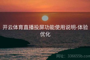 开云体育直播投屏功能使用说明-体验优化