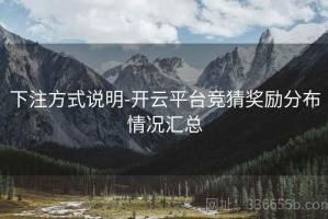 下注方式说明-开云平台竞猜奖励分布情况汇总