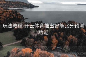 玩法教程-开云体育推出智能比分预测功能