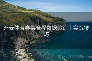开云体育赛事全程数据追踪｜实战技巧