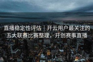 直播稳定性评估｜开云用户最关注的五大联赛比赛整理，开创赛事直播