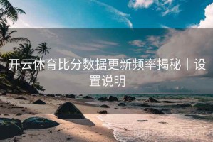 开云体育比分数据更新频率揭秘｜设置说明