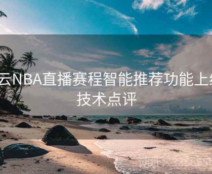 开云NBA直播赛程智能推荐功能上线｜技术点评