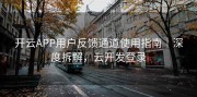 开云APP用户反馈通道使用指南｜深度拆解，云开发登录