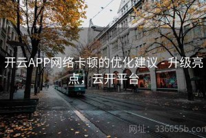 开云APP网络卡顿的优化建议 - 升级亮点，云开平台