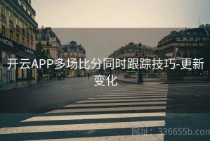 开云APP多场比分同时跟踪技巧-更新变化