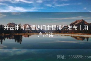 开云体育直播热门主播排行发布｜用户必读