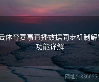 开云体育赛事直播数据同步机制解密｜功能详解