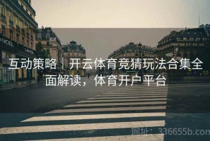 互动策略｜开云体育竞猜玩法合集全面解读，体育开户平台