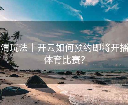高清玩法｜开云如何预约即将开播的体育比赛？