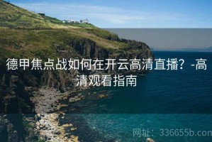 德甲焦点战如何在开云高清直播？-高清观看指南