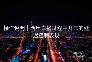 操作说明｜西甲直播过程中开云的延迟控制表现