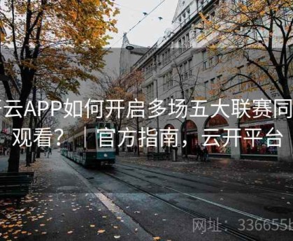 开云APP如何开启多场五大联赛同步观看？｜官方指南，云开平台