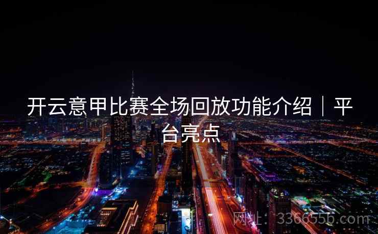 开云意甲比赛全场回放功能介绍｜平台亮点
