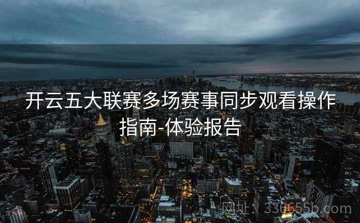 开云五大联赛多场赛事同步观看操作指南-体验报告