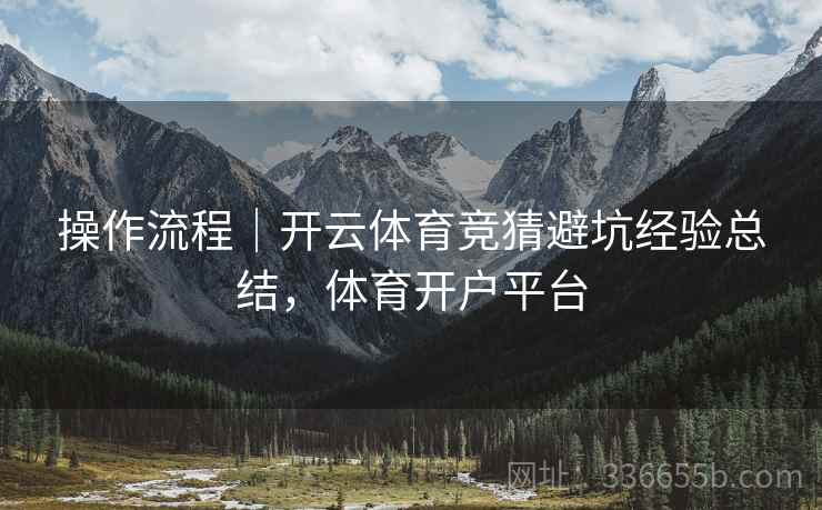 操作流程｜开云体育竞猜避坑经验总结，体育开户平台