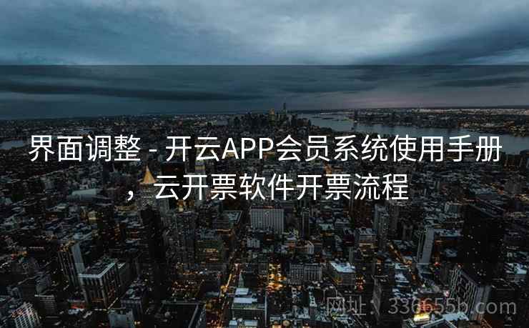 界面调整 - 开云APP会员系统使用手册，云开票软件开票流程