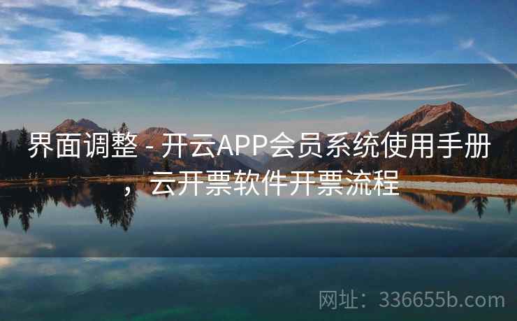 界面调整 - 开云APP会员系统使用手册，云开票软件开票流程
