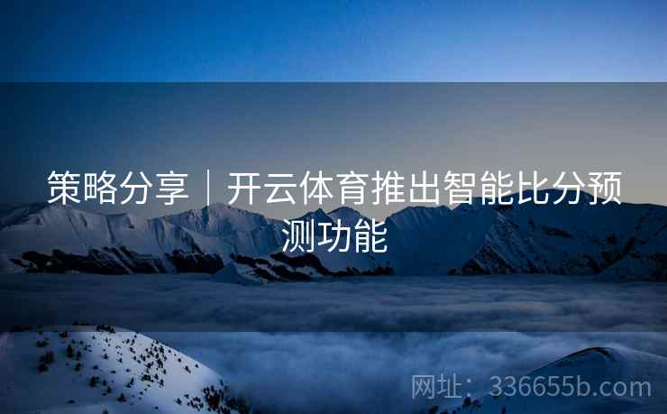 策略分享｜开云体育推出智能比分预测功能