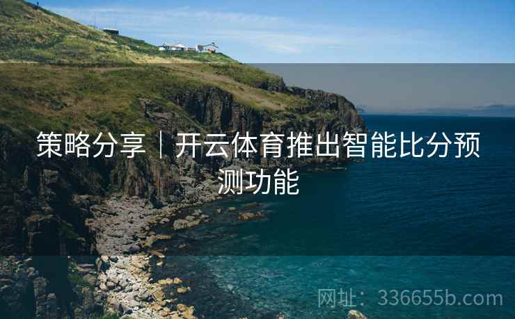 策略分享｜开云体育推出智能比分预测功能