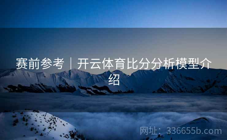 赛前参考｜开云体育比分分析模型介绍