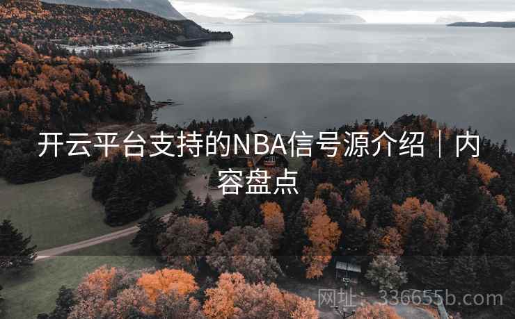 开云平台支持的NBA信号源介绍｜内容盘点