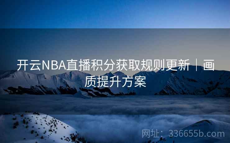 开云NBA直播积分获取规则更新｜画质提升方案