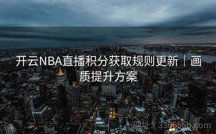 开云NBA直播积分获取规则更新｜画质提升方案