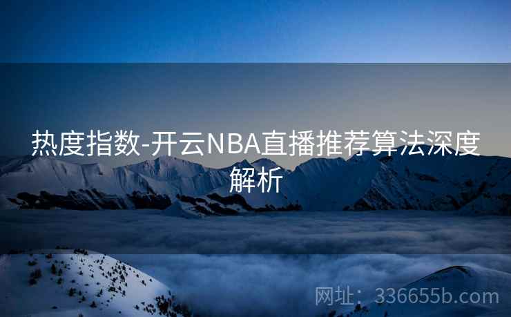 热度指数-开云NBA直播推荐算法深度解析