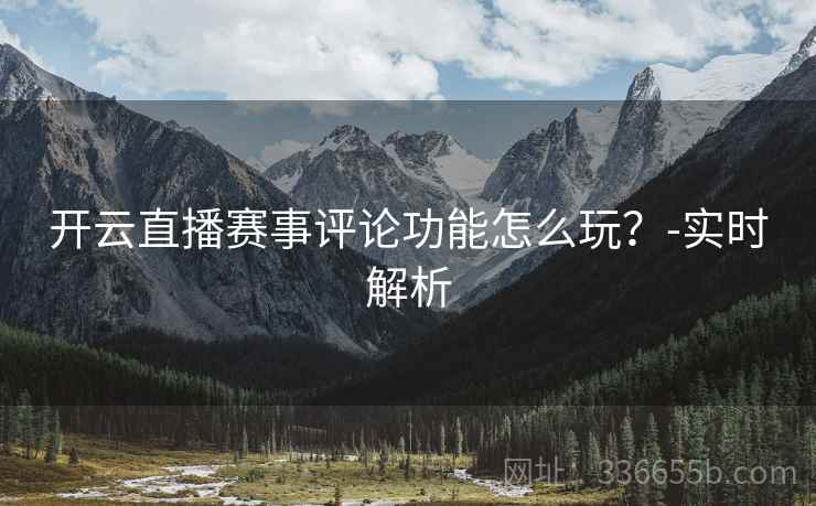 开云直播赛事评论功能怎么玩？-实时解析