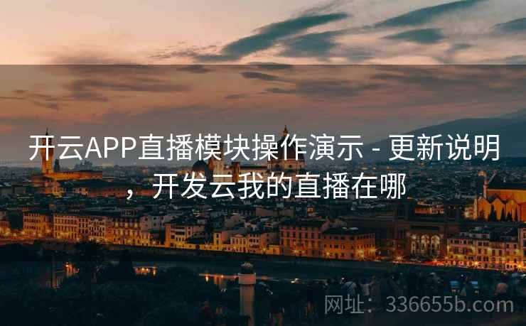 开云APP直播模块操作演示 - 更新说明，开发云我的直播在哪