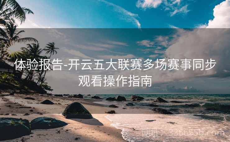 体验报告-开云五大联赛多场赛事同步观看操作指南