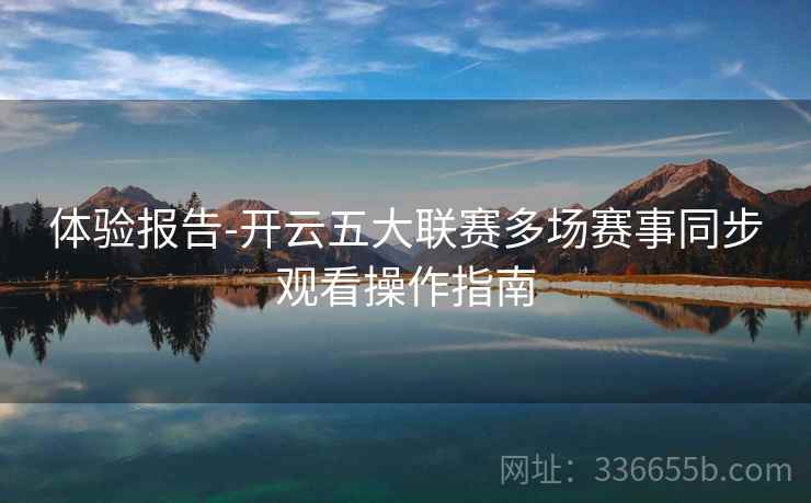 体验报告-开云五大联赛多场赛事同步观看操作指南