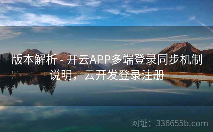 版本解析 - 开云APP多端登录同步机制说明，云开发登录注册