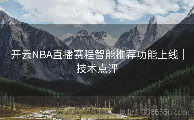 开云NBA直播赛程智能推荐功能上线｜技术点评