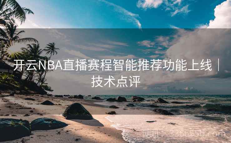开云NBA直播赛程智能推荐功能上线｜技术点评