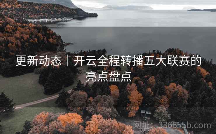 更新动态｜开云全程转播五大联赛的亮点盘点