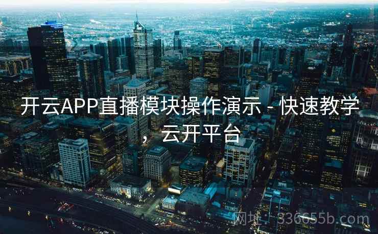 开云APP直播模块操作演示 - 快速教学，云开平台