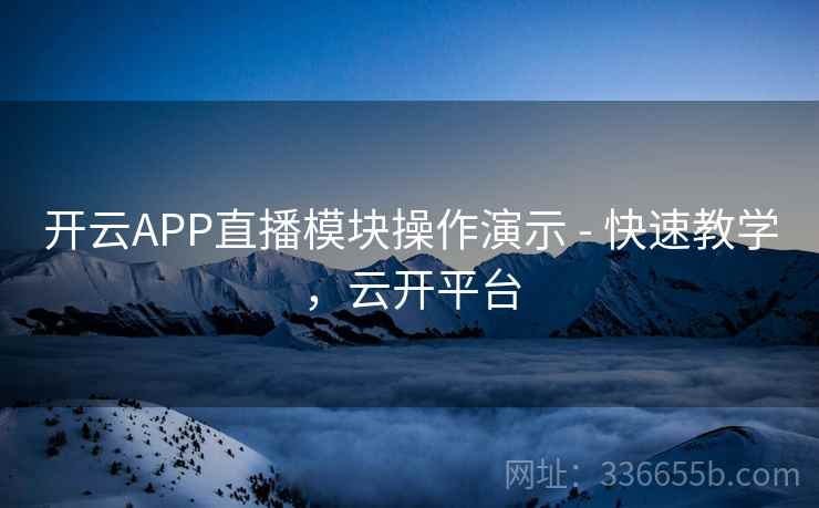 开云APP直播模块操作演示 - 快速教学，云开平台