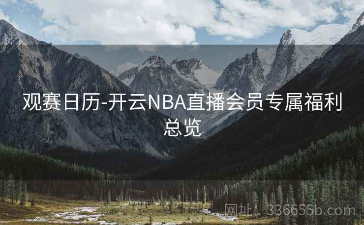 观赛日历-开云NBA直播会员专属福利总览